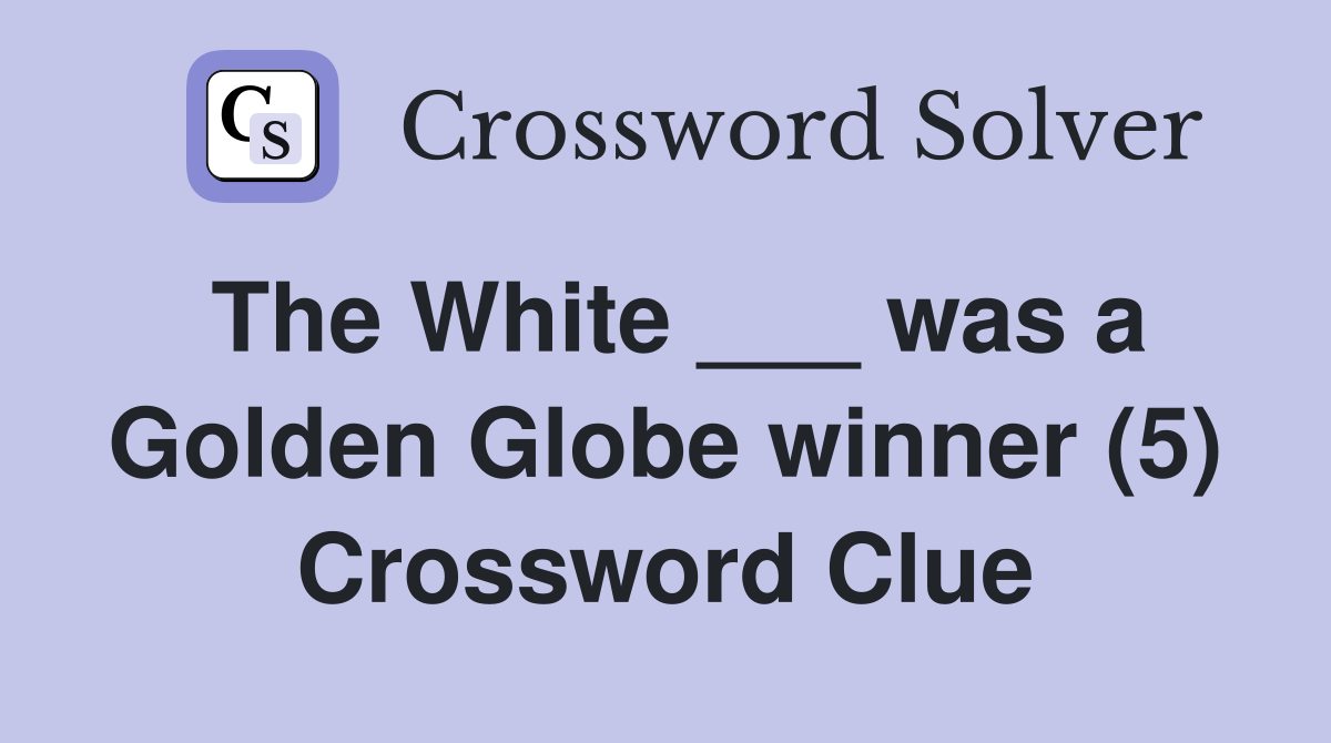The White ___ was a Golden Globe winner (5) Crossword Clue