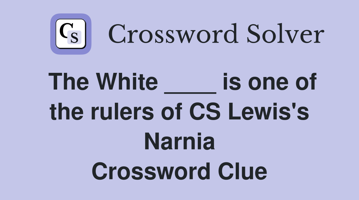 The White ____ is one of the rulers of CS Lewis's Narnia Crossword Clue