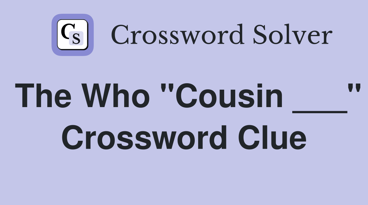 The Who "Cousin ___" Crossword Clue