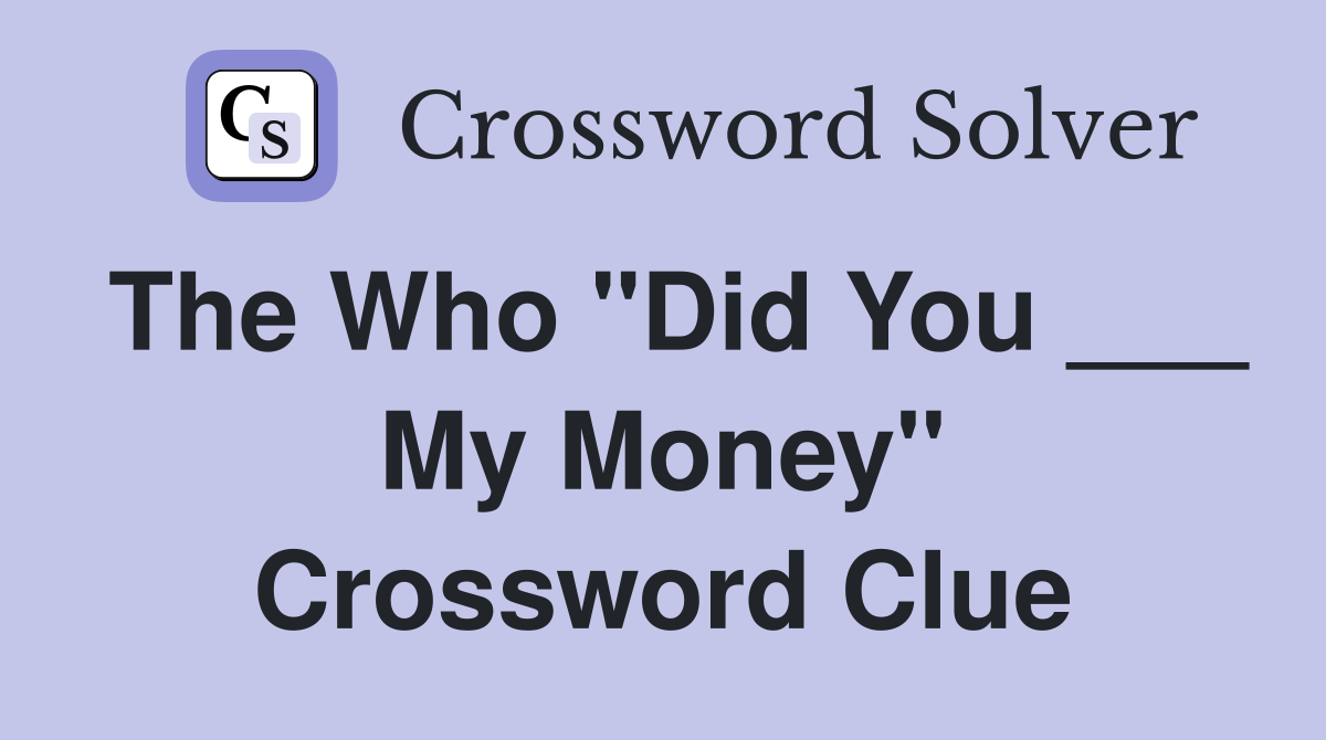 The Who "Did You ___ My Money" Crossword Clue