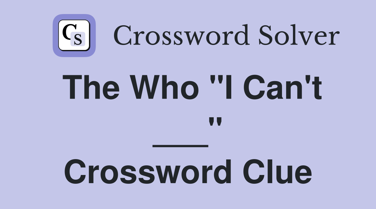 The Who "I Can't ___" Crossword Clue