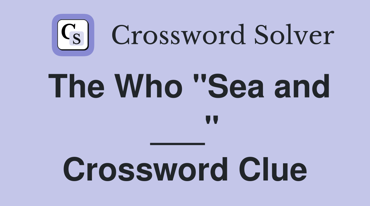 The Who "Sea and ___" Crossword Clue