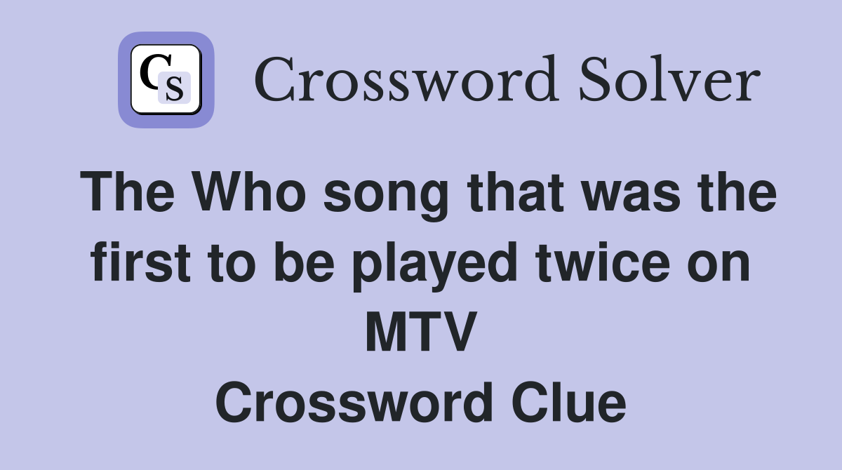 The Who song that was the first to be played twice on MTV Crossword Clue