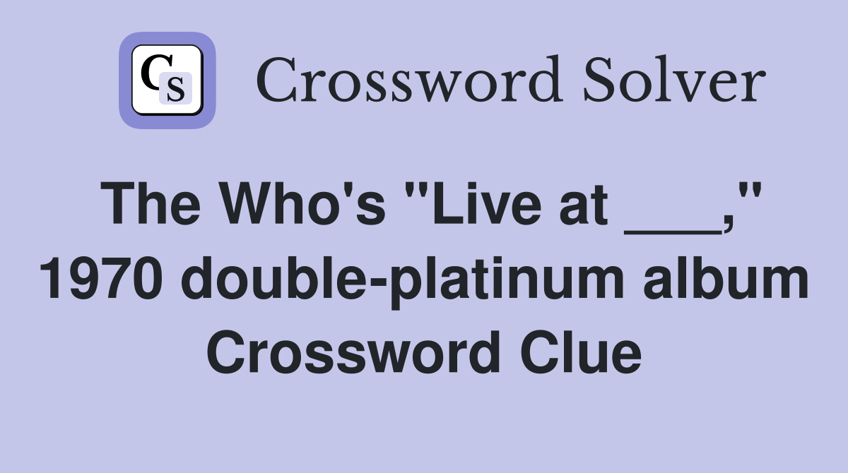 The Who's "Live at ___," 1970 double-platinum album Crossword Clue