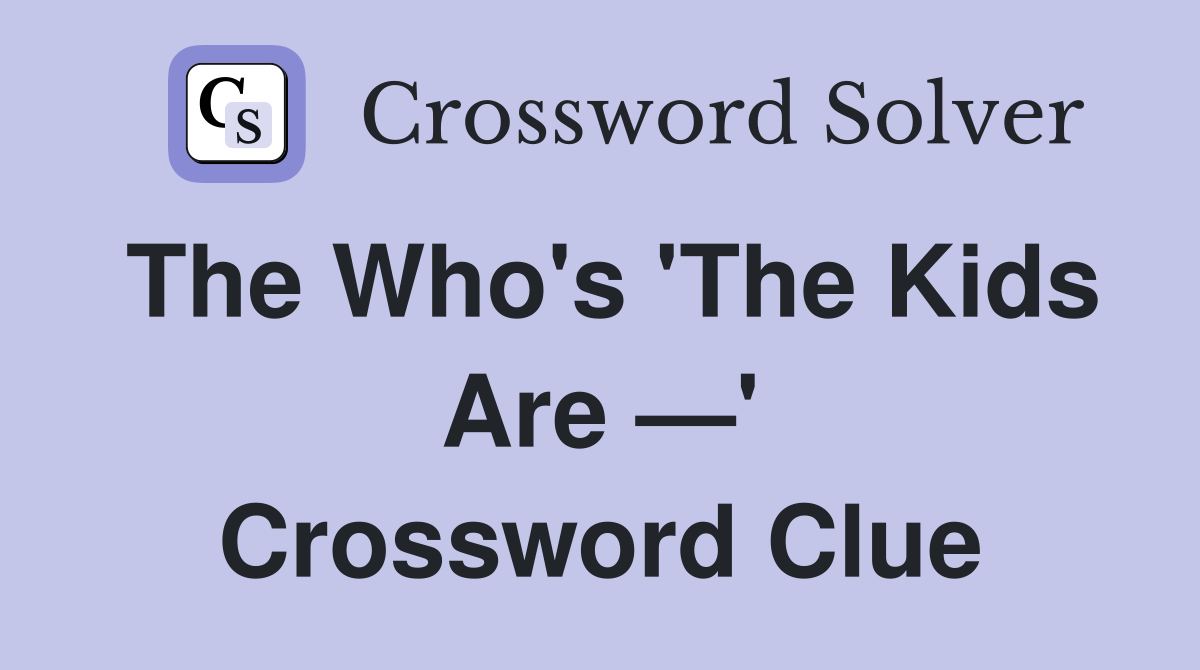 The Who's 'The Kids Are —' Crossword Clue