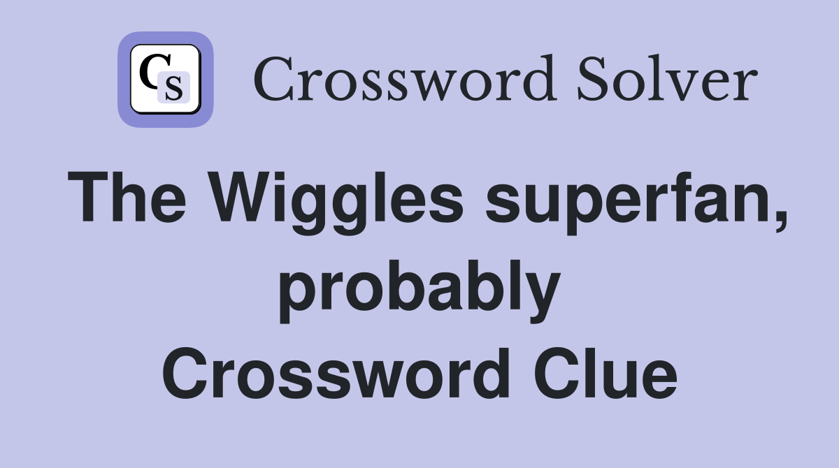 The Wiggles superfan, probably Crossword Clue