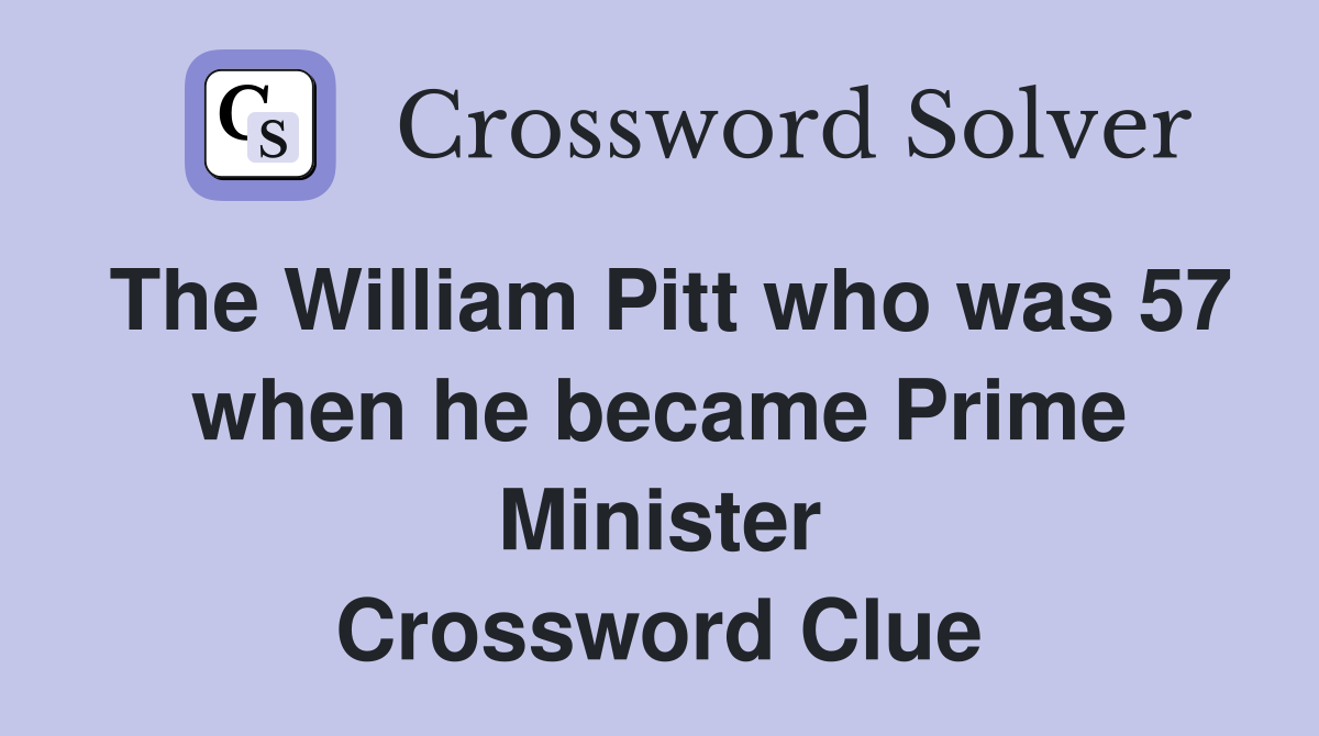 The William Pitt who was 57 when he became Prime Minister Crossword Clue