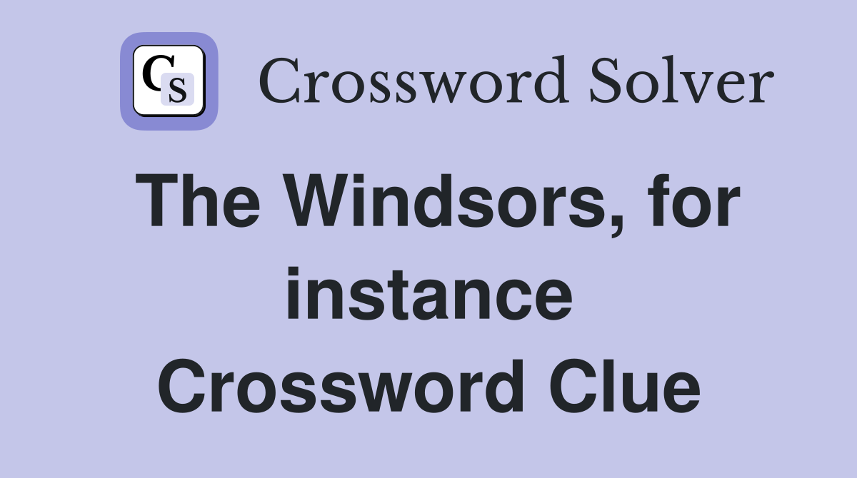 The Windsors, for instance Crossword Clue