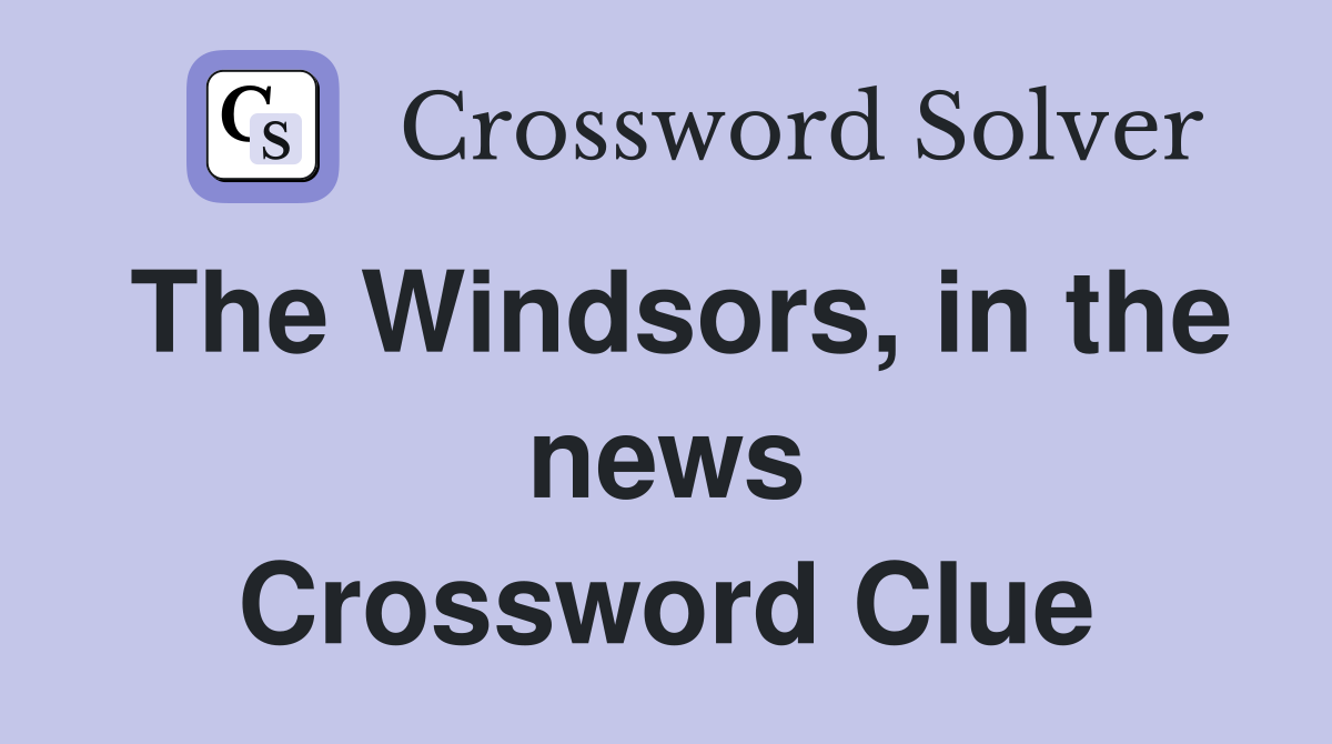 The Windsors, in the news Crossword Clue