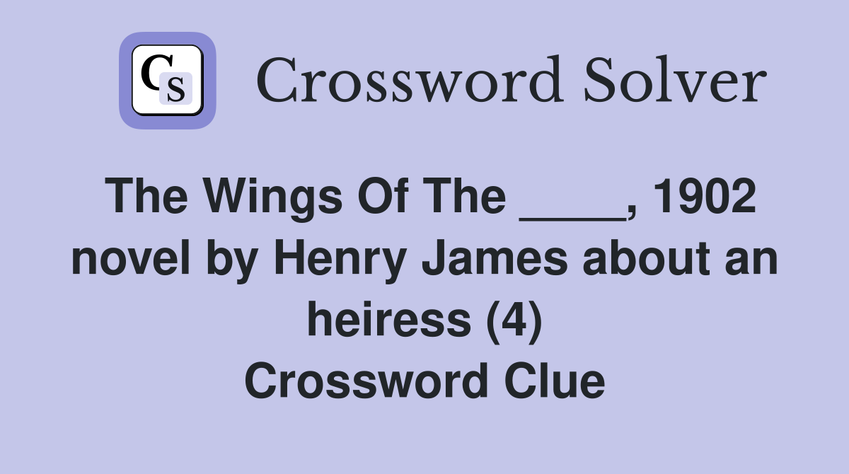 The Wings Of The ____, 1902 novel by Henry James about an heiress (4) Crossword Clue