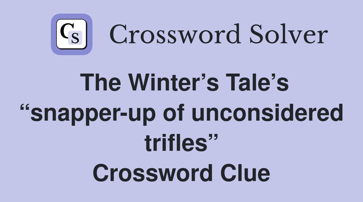 The Winter’s Tale’s “snapper-up of unconsidered trifles” Crossword Clue