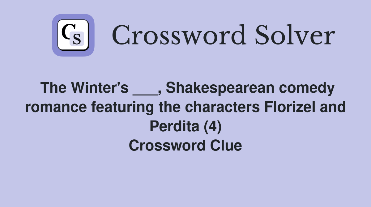 The Winter's ___, Shakespearean comedy romance featuring the characters Florizel and Perdita (4) Crossword Clue