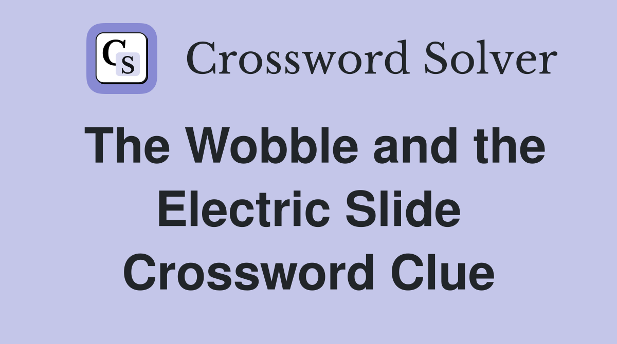 The Wobble and the Electric Slide Crossword Clue