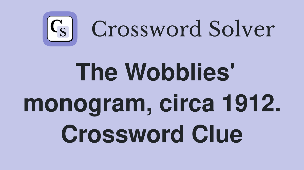 The Wobblies' monogram, circa 1912. Crossword Clue