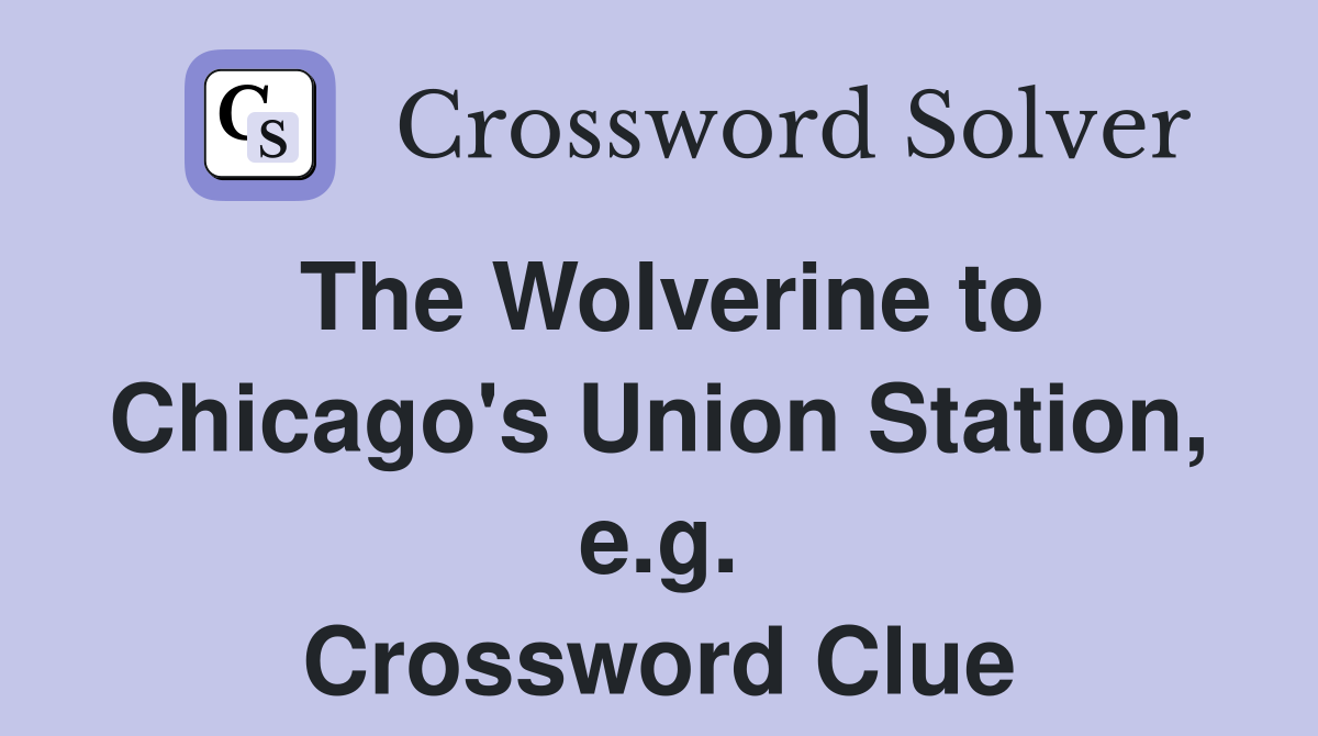 The Wolverine to Chicago's Union Station, e.g. Crossword Clue