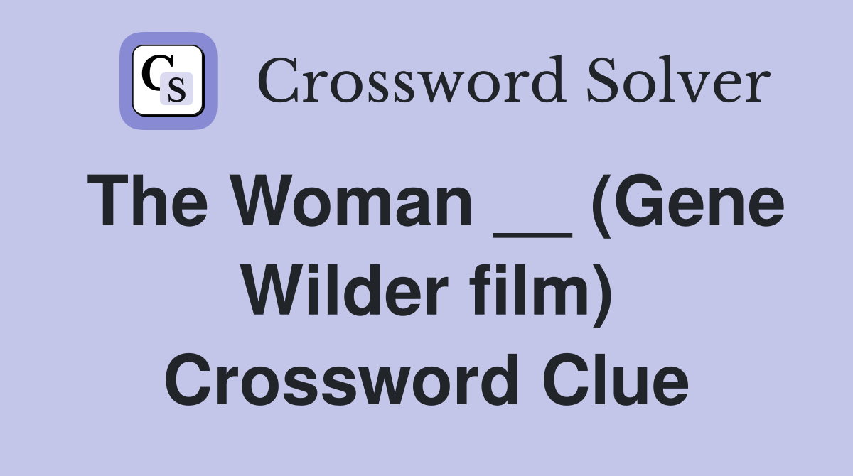 The Woman __ (Gene Wilder film) Crossword Clue