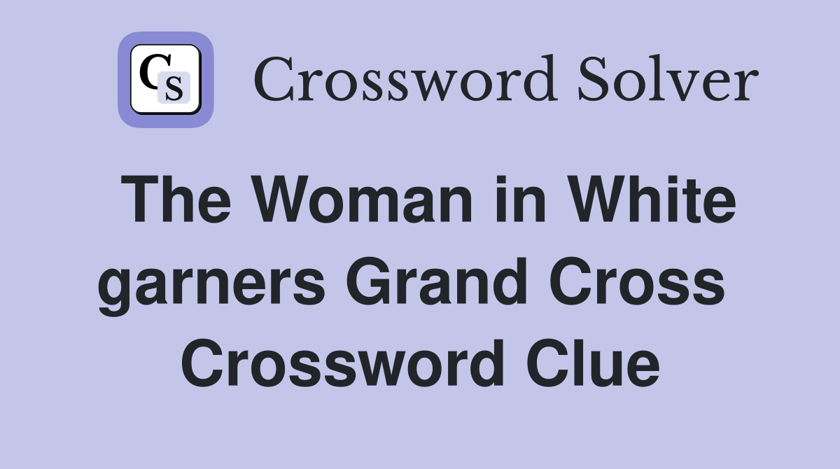 The Woman in White garners Grand Cross  Crossword Clue