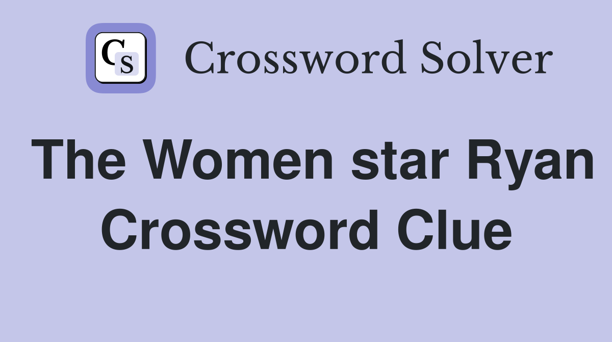 The Women star Ryan Crossword Clue