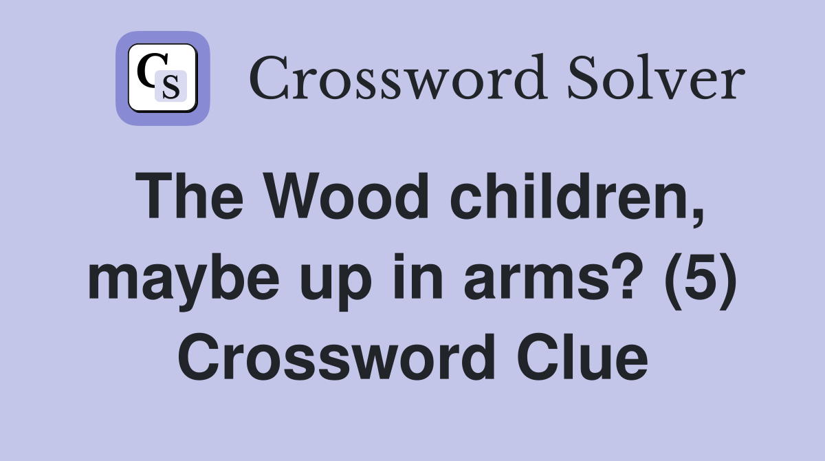 The Wood children, maybe up in arms? (5) Crossword Clue