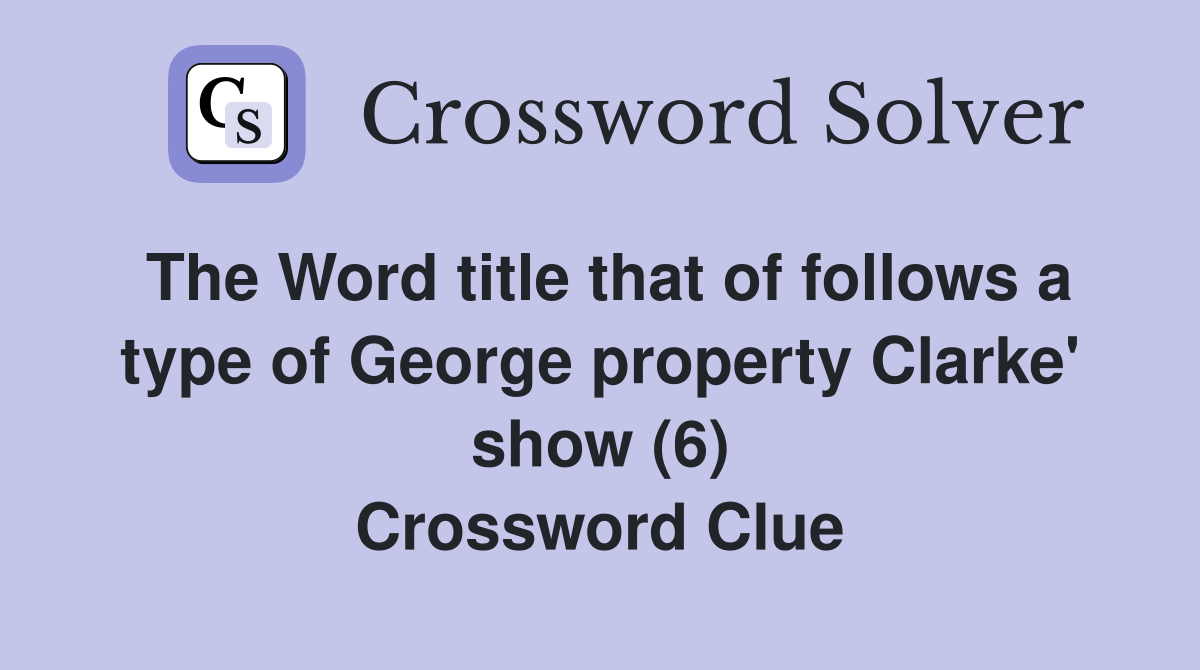The Word title that of follows a type of George property Clarke' show (6) Crossword Clue