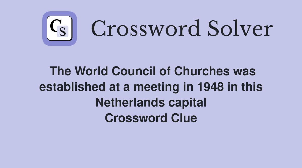 The World Council of Churches was established at a meeting in 1948 in this Netherlands capital Crossword Clue