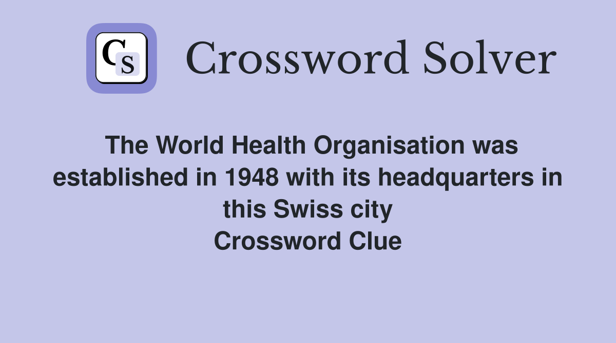 The World Health Organisation was established in 1948 with its headquarters in this Swiss city Crossword Clue