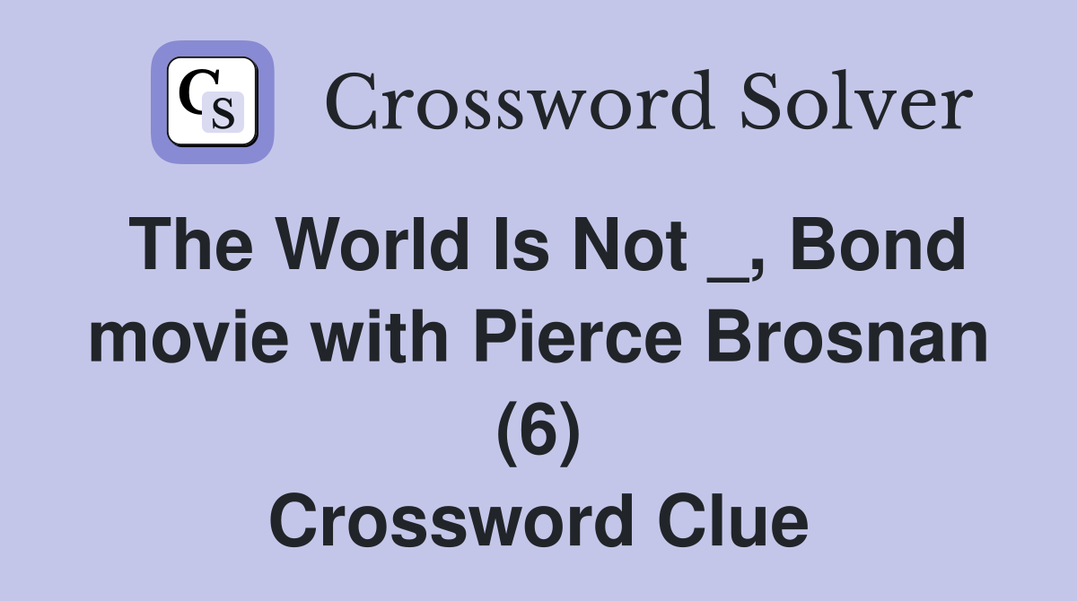 The World Is Not _, Bond movie with Pierce Brosnan (6) Crossword Clue