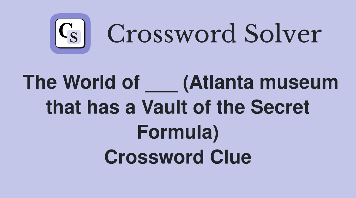 The World of ___ (Atlanta museum that has a Vault of the Secret Formula) Crossword Clue