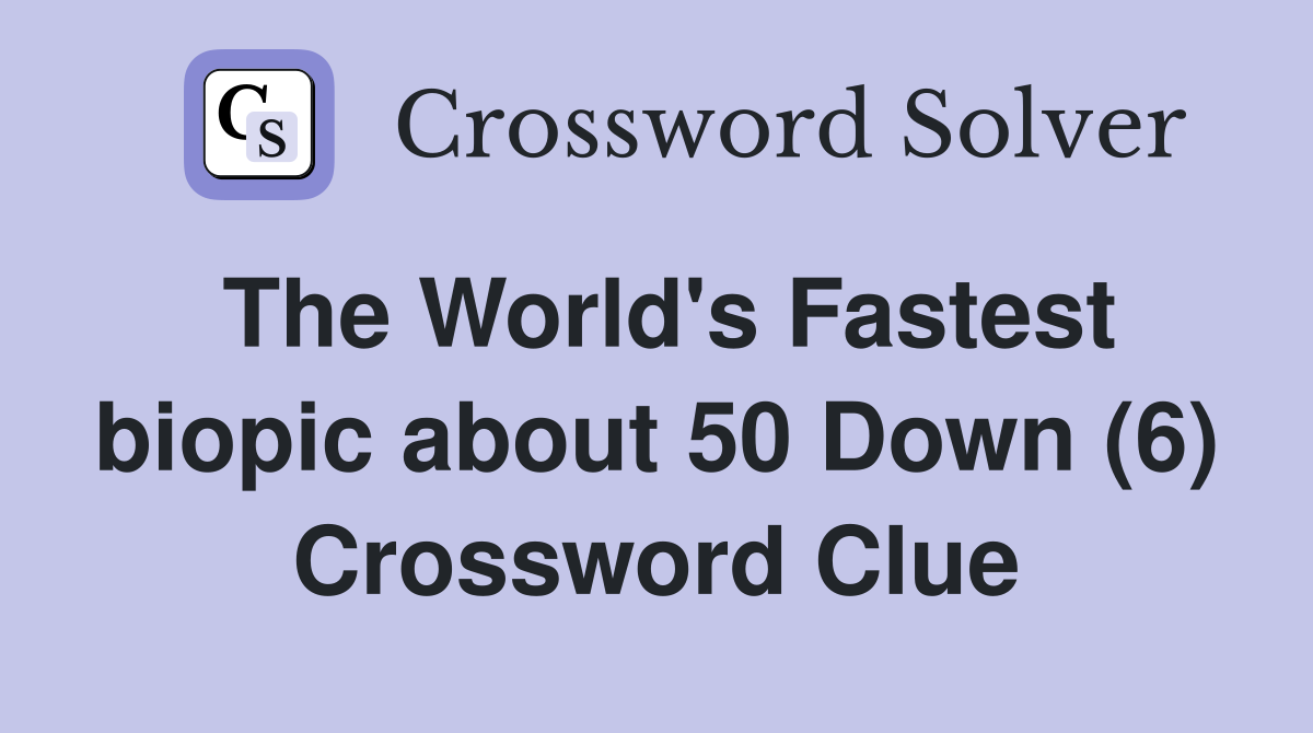The World's Fastest biopic about 50 Down (6) Crossword Clue