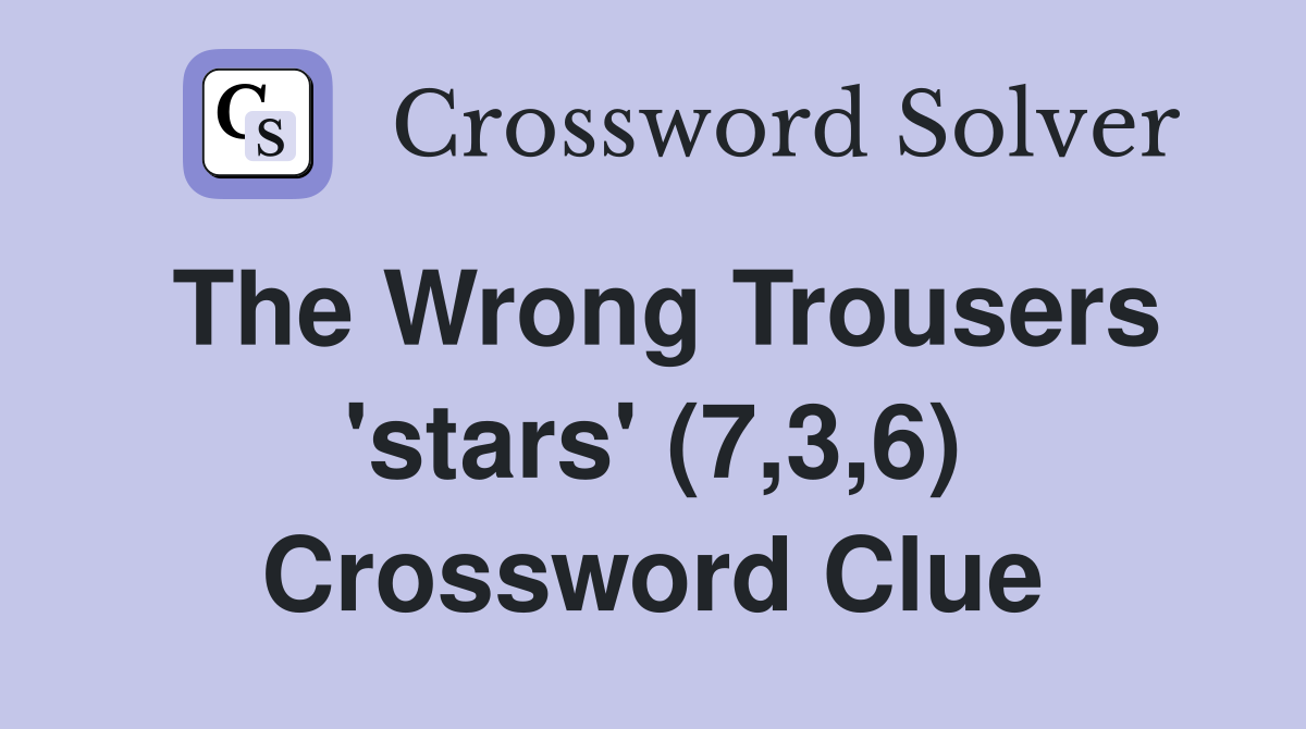 The Wrong Trousers 'stars' (7,3,6) Crossword Clue