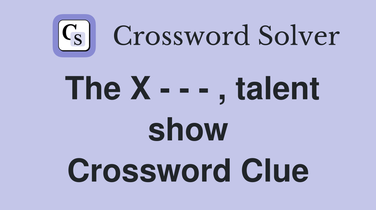 The X - - - , talent show Crossword Clue