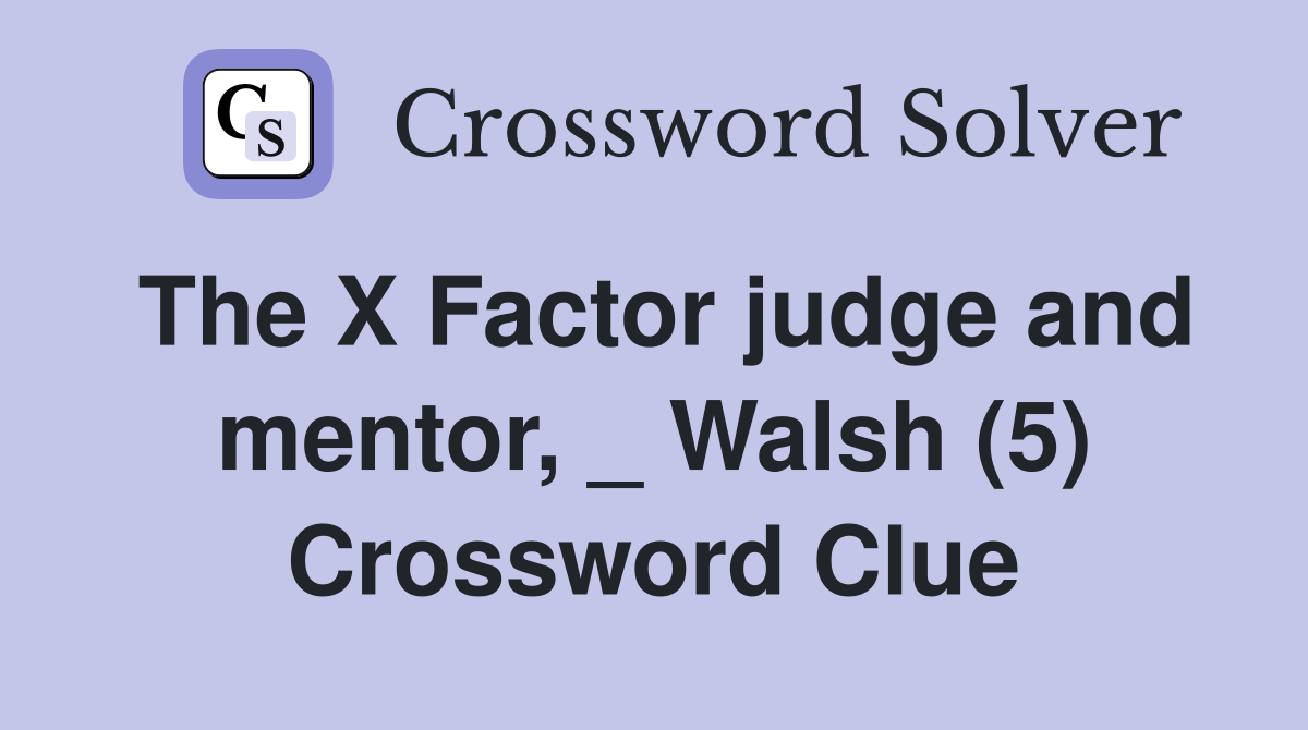 The X Factor judge and mentor, _ Walsh (5) Crossword Clue