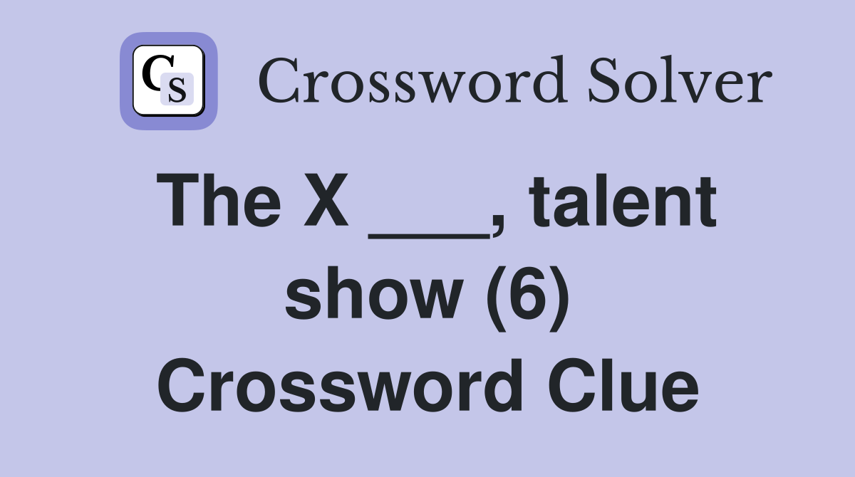 The X ___, talent show (6) Crossword Clue