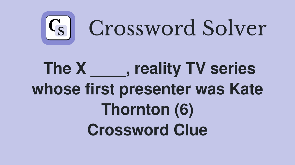 The X ____, reality TV series whose first presenter was Kate Thornton (6) Crossword Clue