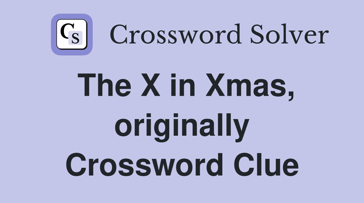 The X in Xmas, originally Crossword Clue