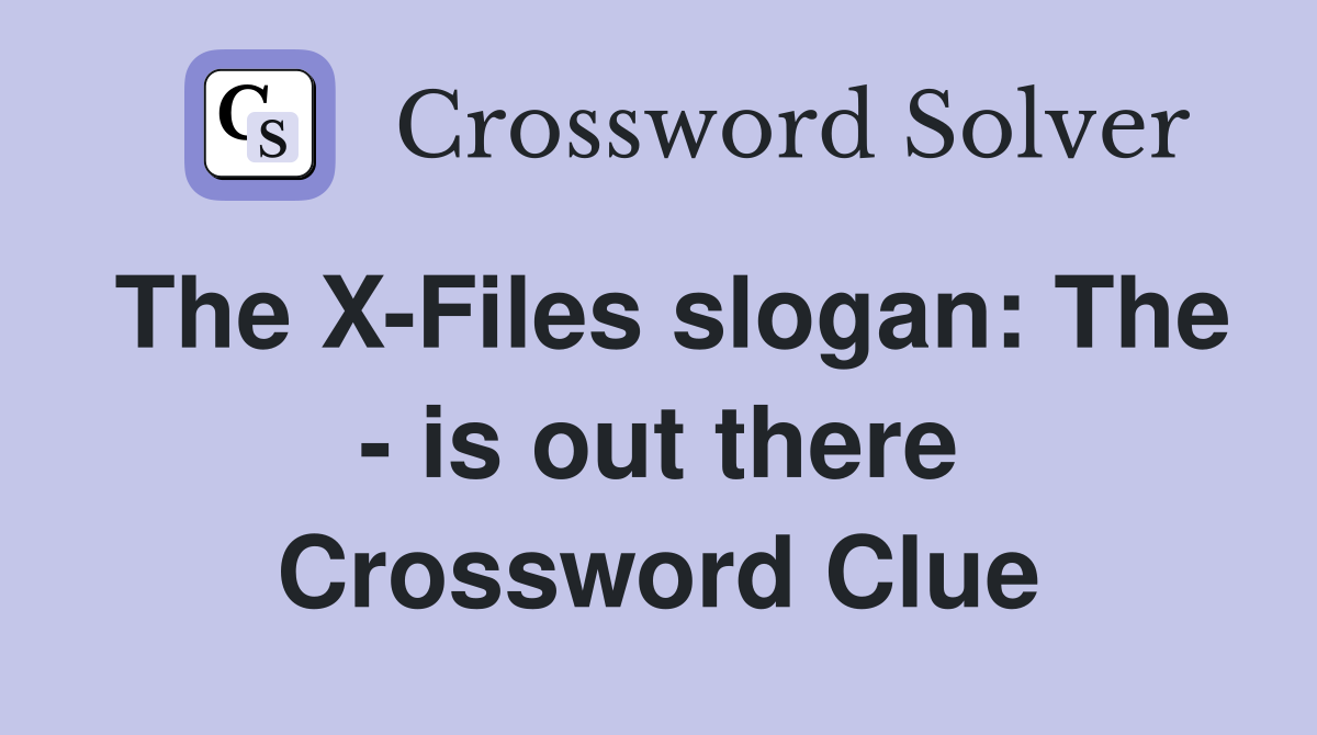 The X-Files slogan: The - is out there Crossword Clue