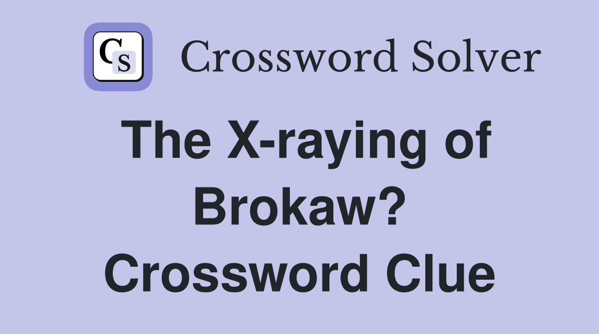 The X-raying of Brokaw? Crossword Clue