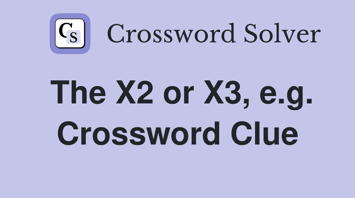 The X2 or X3, e.g. Crossword Clue