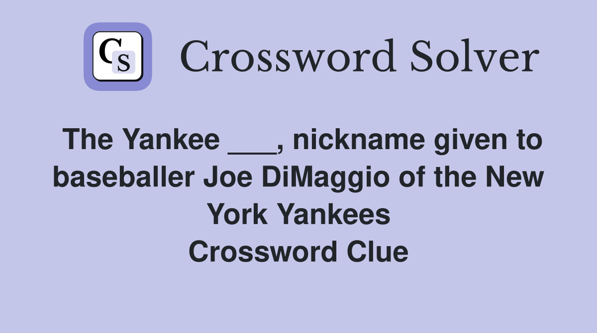 The Yankee ___, nickname given to baseballer Joe DiMaggio of the New York Yankees Crossword Clue