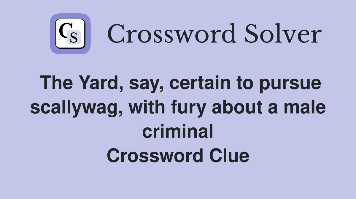 The Yard, say, certain to pursue scallywag, with fury about a male criminal Crossword Clue