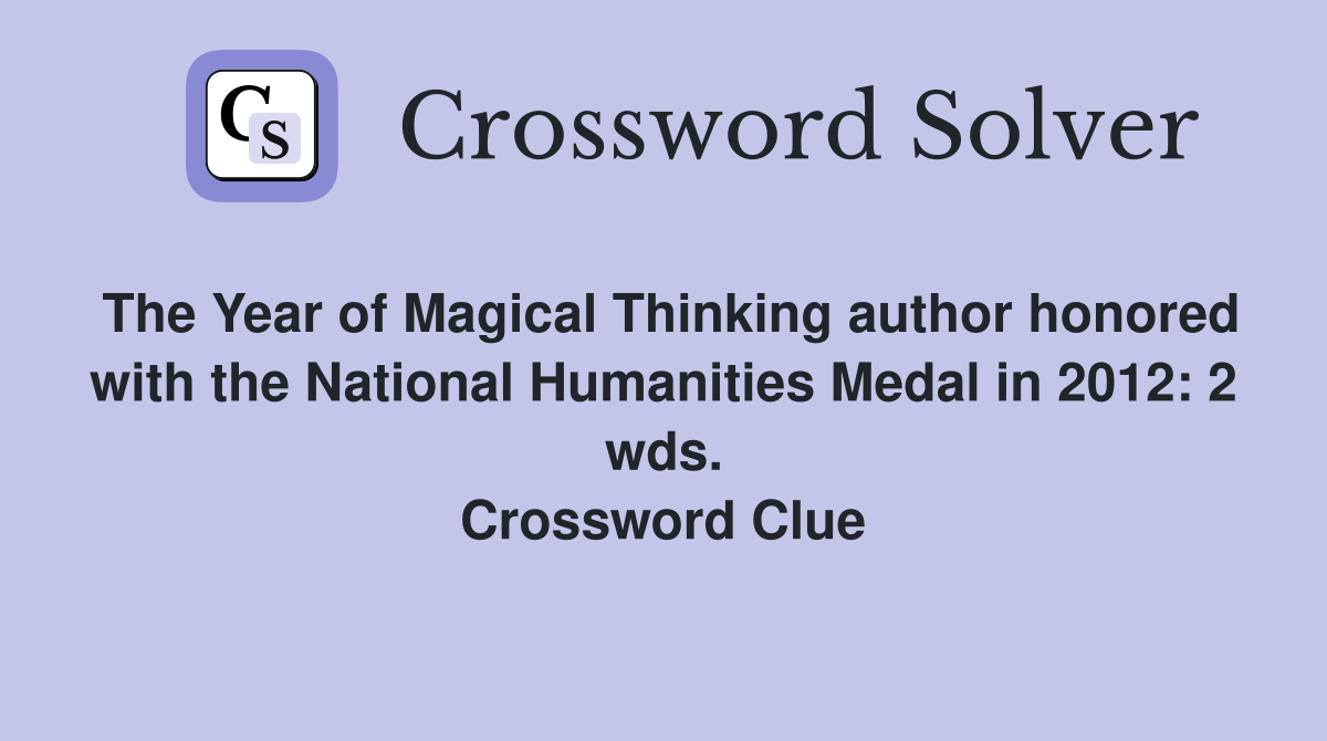 The Year of Magical Thinking author honored with the National Humanities Medal in 2012: 2 wds. Crossword Clue