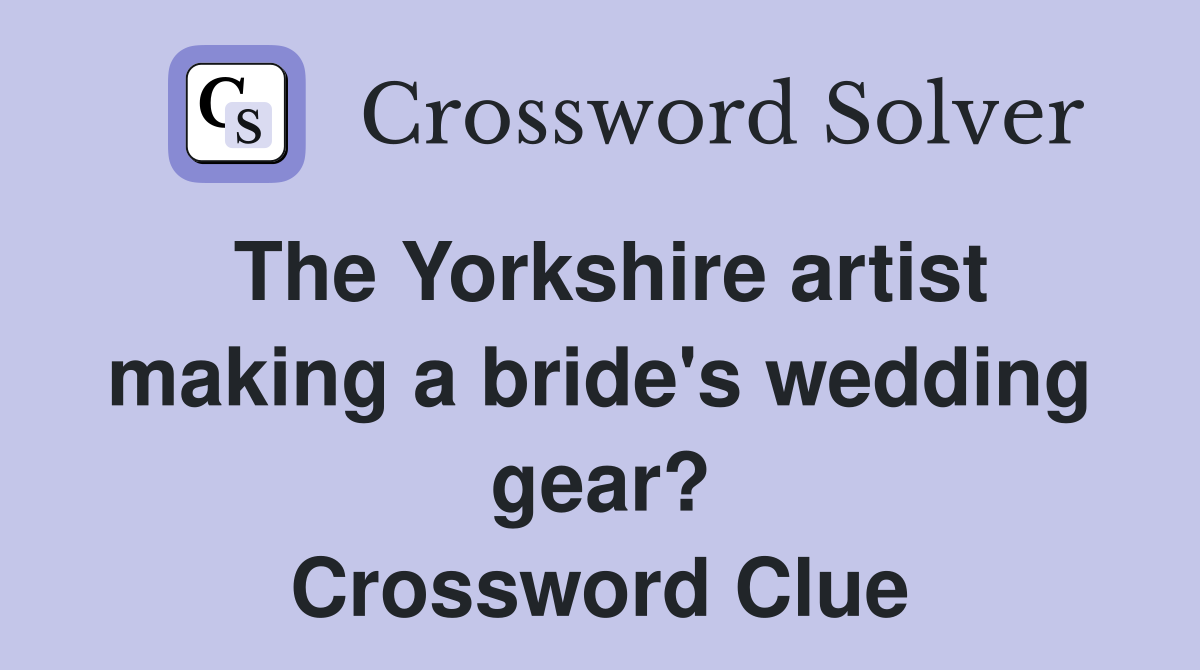 The Yorkshire artist making a bride's wedding gear? Crossword Clue