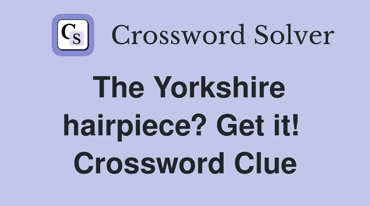 The Yorkshire hairpiece? Get it!  Crossword Clue