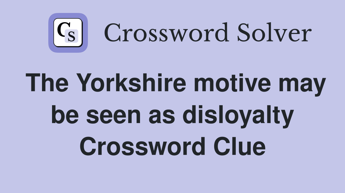 The Yorkshire motive may be seen as disloyalty Crossword Clue