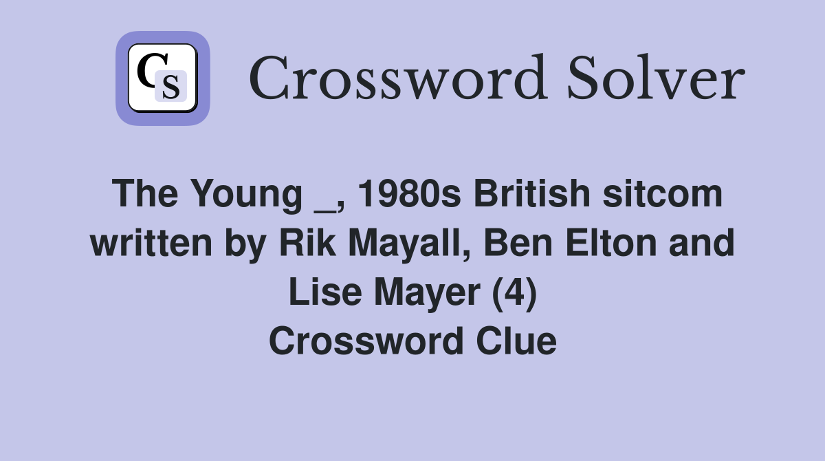 The Young _, 1980s British sitcom written by Rik Mayall, Ben Elton and Lise Mayer (4) Crossword Clue