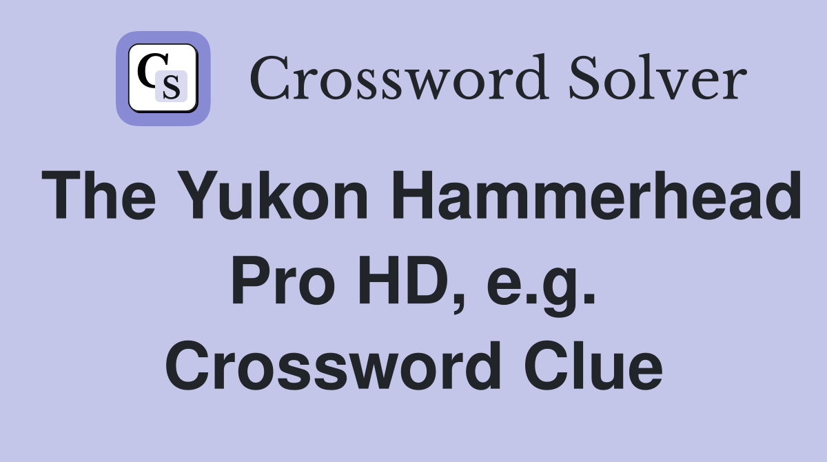 The Yukon Hammerhead Pro HD, e.g. Crossword Clue