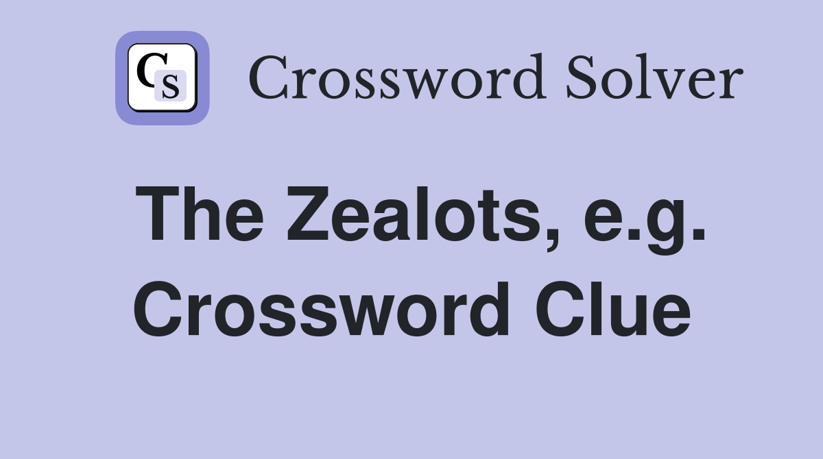 The Zealots, e.g. Crossword Clue