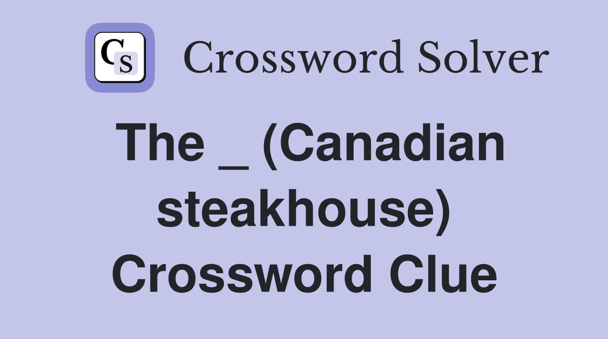 The _ (Canadian steakhouse) Crossword Clue