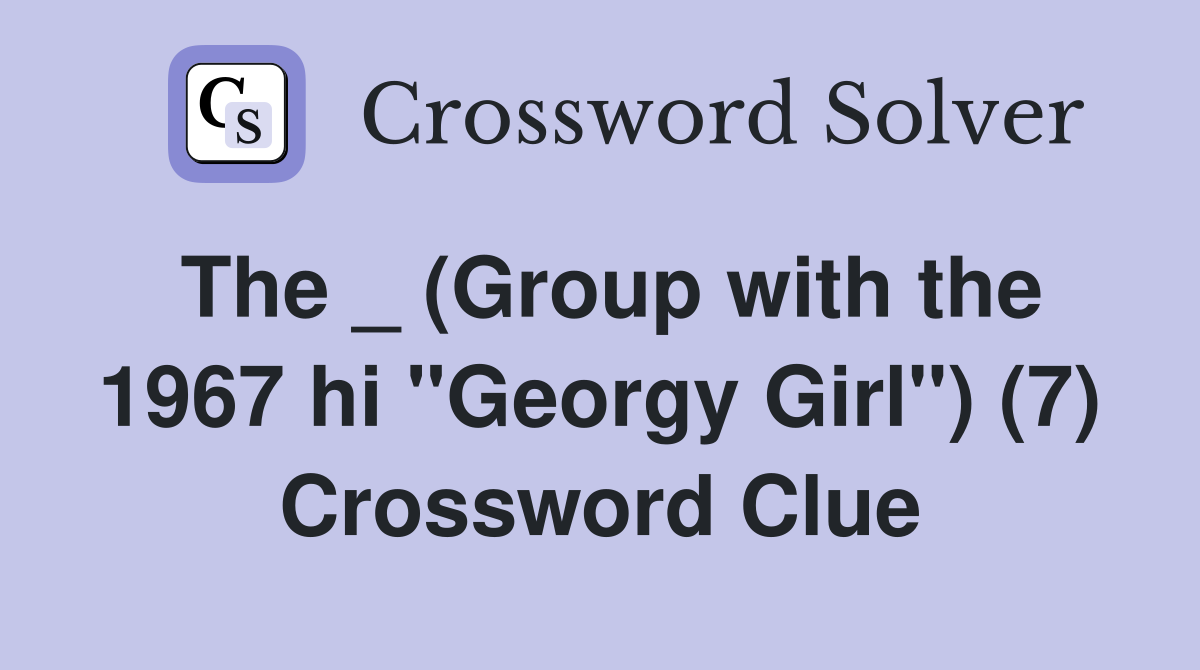 The _ (Group with the 1967 hi "Georgy Girl") (7) Crossword Clue