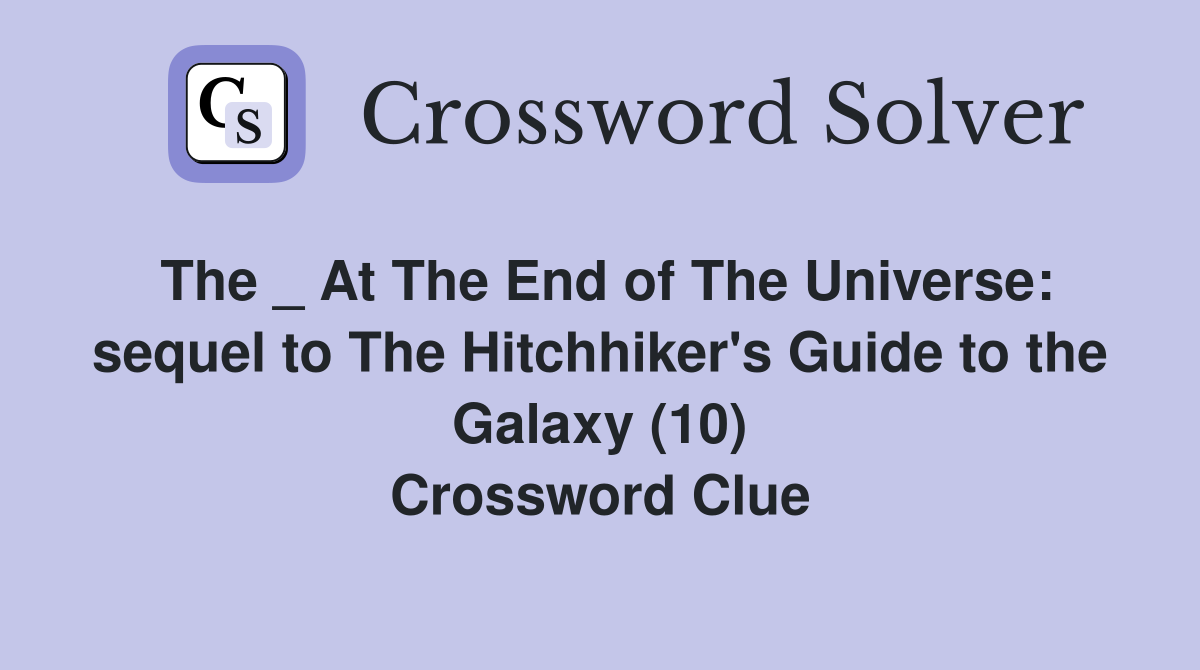 The _ At The End of The Universe: sequel to The Hitchhiker's Guide to the Galaxy (10) Crossword Clue
